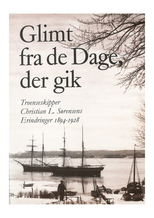 Glimt fra de Dage, der gik - Troenseskipper Christian L. Sørensens Erindringer 1894-1928